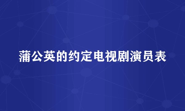 蒲公英的约定电视剧演员表