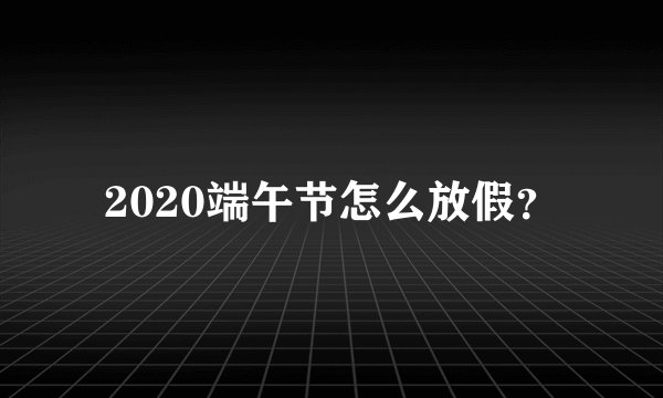 2020端午节怎么放假？
