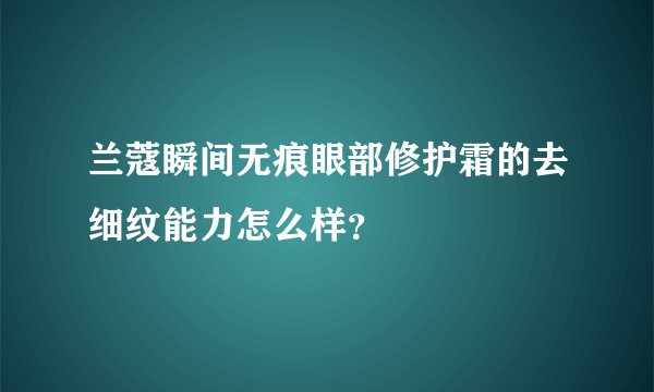 兰蔻瞬间无痕眼部修护霜的去细纹能力怎么样？