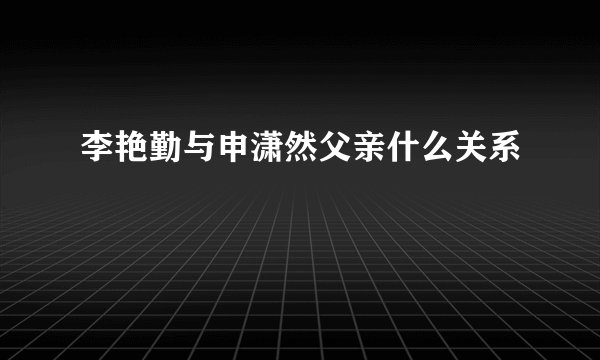 李艳勤与申潇然父亲什么关系