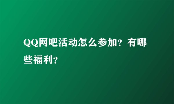 QQ网吧活动怎么参加？有哪些福利？