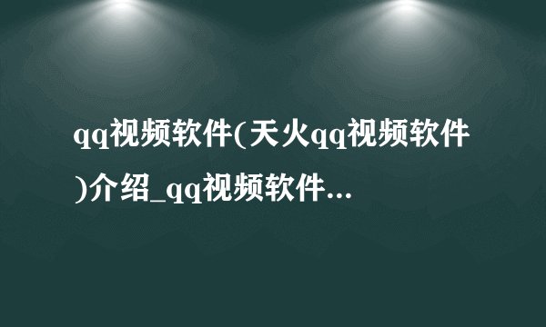 qq视频软件(天火qq视频软件)介绍_qq视频软件(天火qq视频软件)是什么
