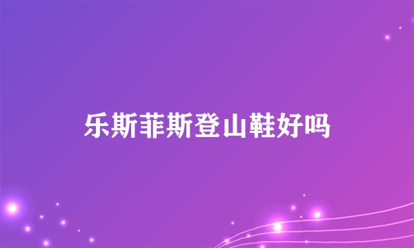 乐斯菲斯登山鞋好吗