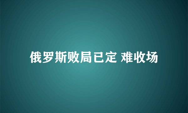 俄罗斯败局已定 难收场