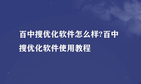 百中搜优化软件怎么样?百中搜优化软件使用教程