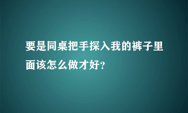 要是同桌把手探入我的裤子里面该怎么做才好?