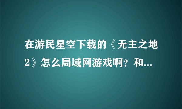 在游民星空下载的《无主之地2》怎么局域网游戏啊？和室友一起连接到一台交换机上搜索不到游戏？
