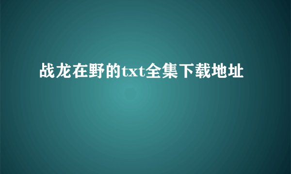 战龙在野的txt全集下载地址