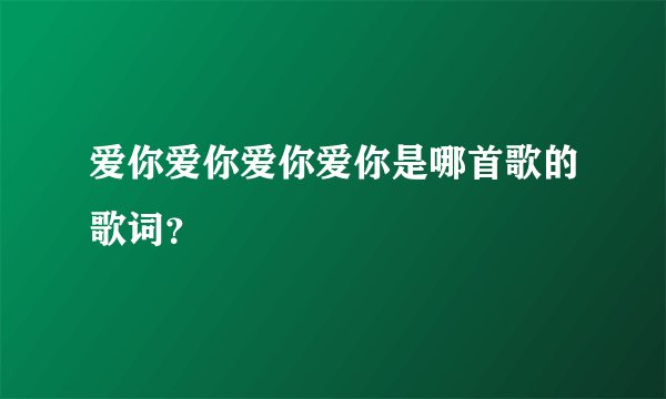 爱你爱你爱你爱你是哪首歌的歌词？