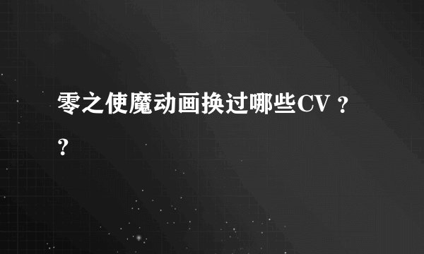 零之使魔动画换过哪些CV ？？