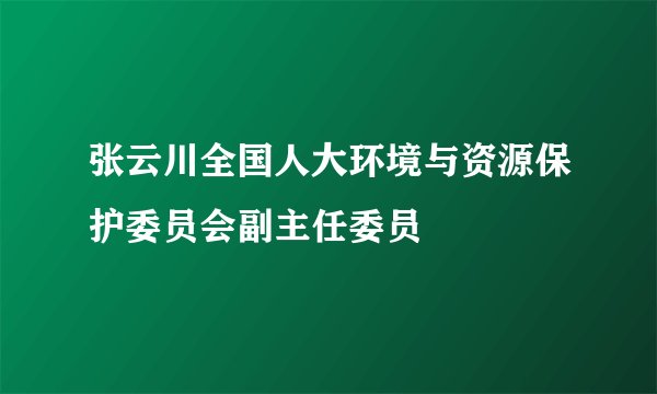 张云川全国人大环境与资源保护委员会副主任委员