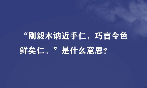 “刚毅木讷近乎仁，巧言令色鲜矣仁。”是什么意思？
