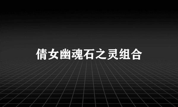 倩女幽魂石之灵组合