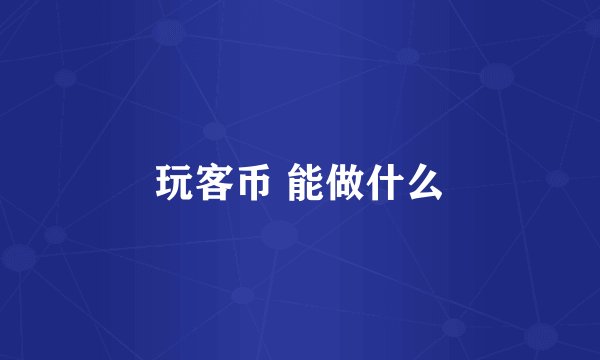 玩客币 能做什么