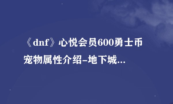 《dnf》心悦会员600勇士币宠物属性介绍-地下城与勇士游戏攻略推荐