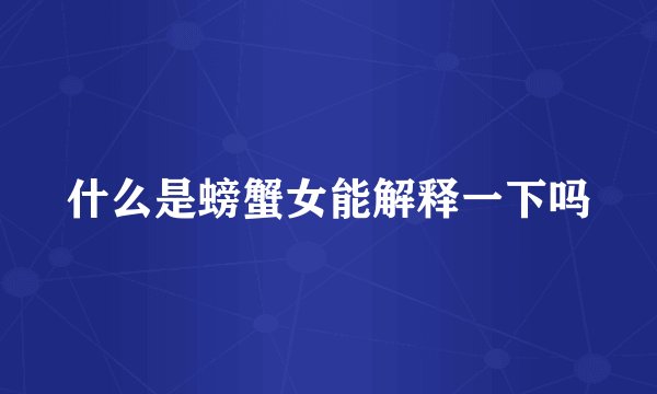什么是螃蟹女能解释一下吗
