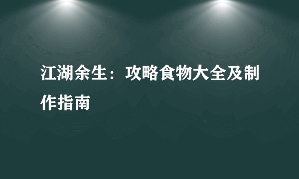江湖余生：攻略食物大全及制作指南