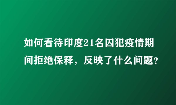 如何看待印度21名囚犯疫情期间拒绝保释，反映了什么问题？