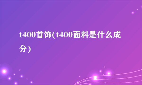 t400首饰(t400面料是什么成分)