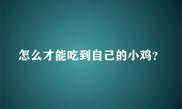 怎么才能吃到自己的小鸡？