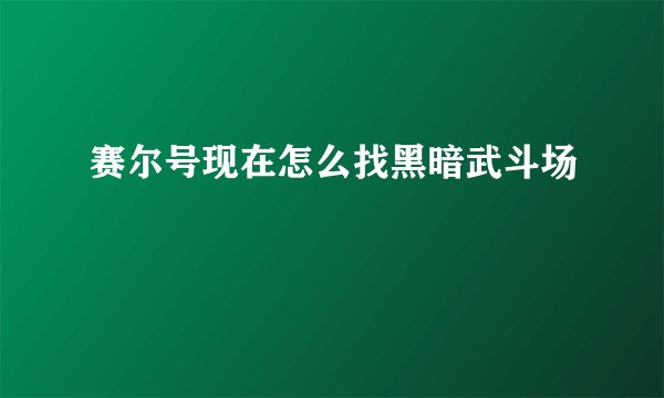 赛尔号现在怎么找黑暗武斗场