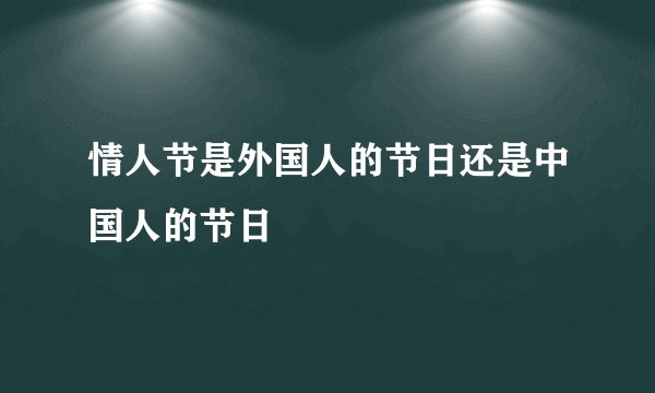 情人节是外国人的节日还是中国人的节日
