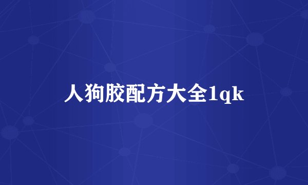 人狗胶配方大全1qk