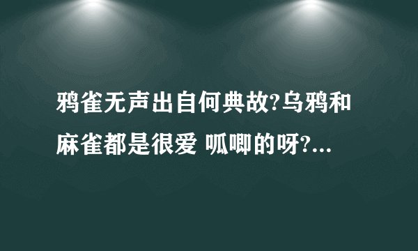 鸦雀无声出自何典故?乌鸦和麻雀都是很爱 呱唧的呀?怎么能无声呢?