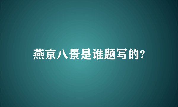 燕京八景是谁题写的?