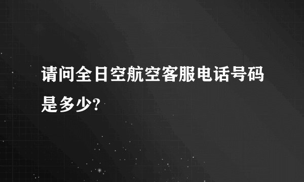 请问全日空航空客服电话号码是多少?