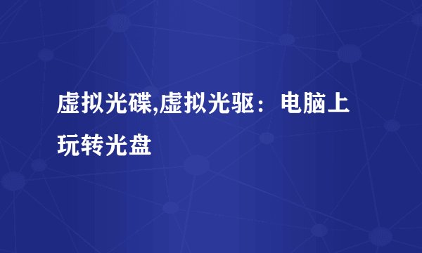 虚拟光碟,虚拟光驱：电脑上玩转光盘