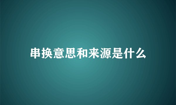 串换意思和来源是什么