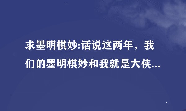 求墨明棋妙:话说这两年，我们的墨明棋妙和我就是大侠2的lrc歌词