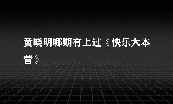 黄晓明哪期有上过《快乐大本营》