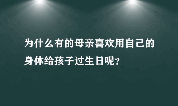 为什么有的母亲喜欢用自己的身体给孩子过生日呢？