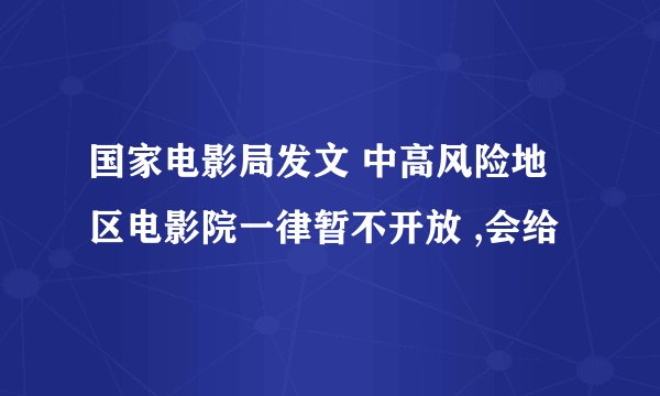 国家电影局发文 中高风险地区电影院一律暂不开放 ,会给