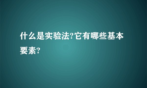 什么是实验法?它有哪些基本要素?