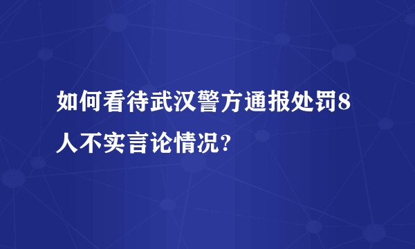 如何看待武汉警方通报处罚8人不实言论情况?