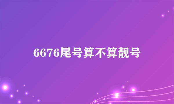 6676尾号算不算靓号