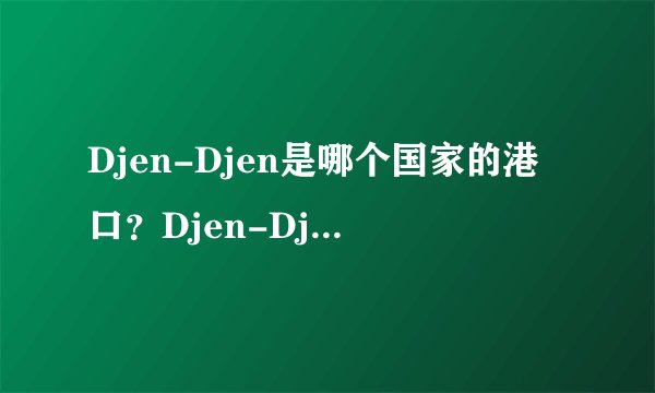Djen-Djen是哪个国家的港口？Djen-Djen港口的中文名称叫什么？