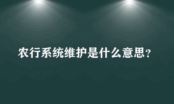 农行系统维护是什么意思？