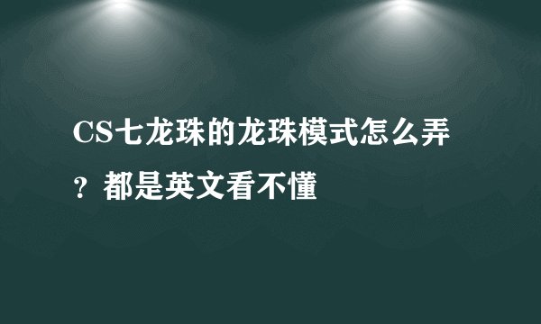 CS七龙珠的龙珠模式怎么弄？都是英文看不懂