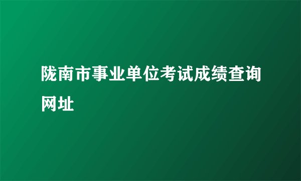 陇南市事业单位考试成绩查询网址