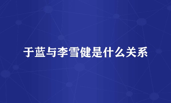 于蓝与李雪健是什么关系