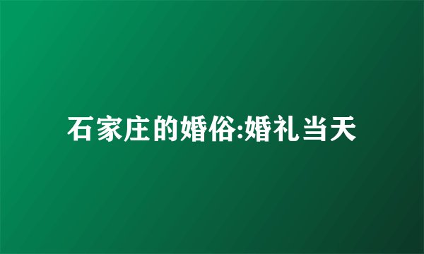 石家庄的婚俗:婚礼当天