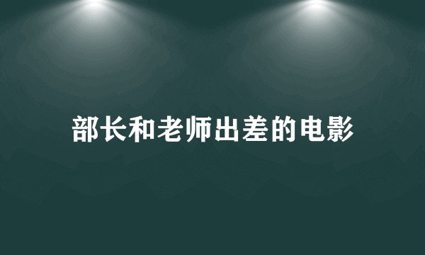 部长和老师出差的电影