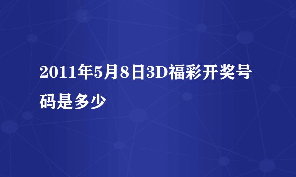 2011年5月8日3D福彩开奖号码是多少