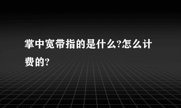 掌中宽带指的是什么?怎么计费的?