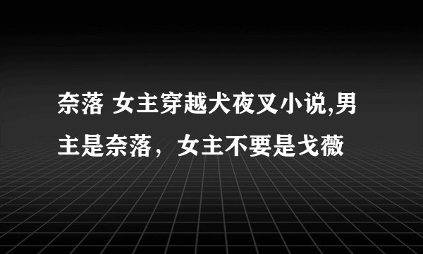 奈落 女主穿越犬夜叉小说,男主是奈落，女主不要是戈薇