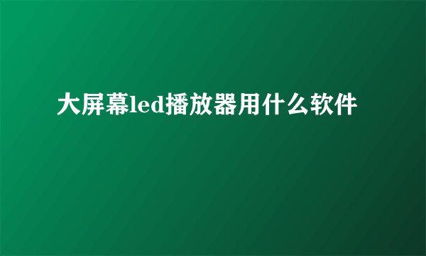 大屏幕led播放器用什么软件